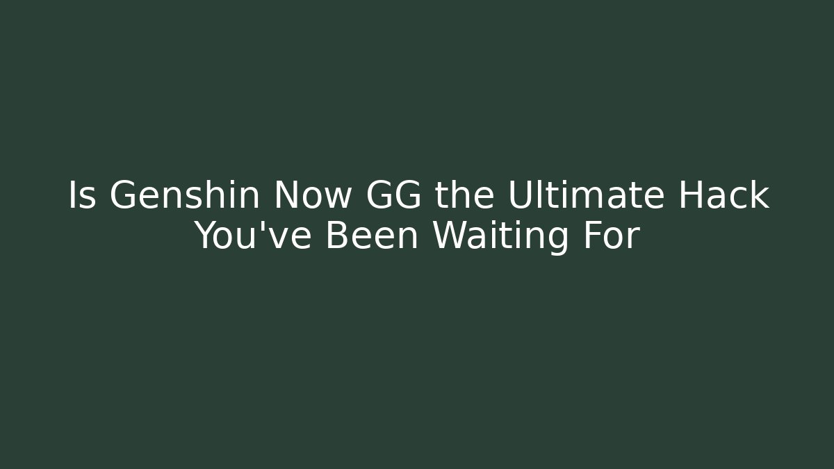 Is Genshin Now GG the Ultimate Hack You’ve Been Waiting For