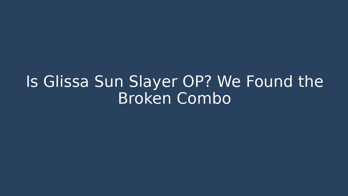 Is Glissa Sun Slayer OP? We Found the Broken Combo