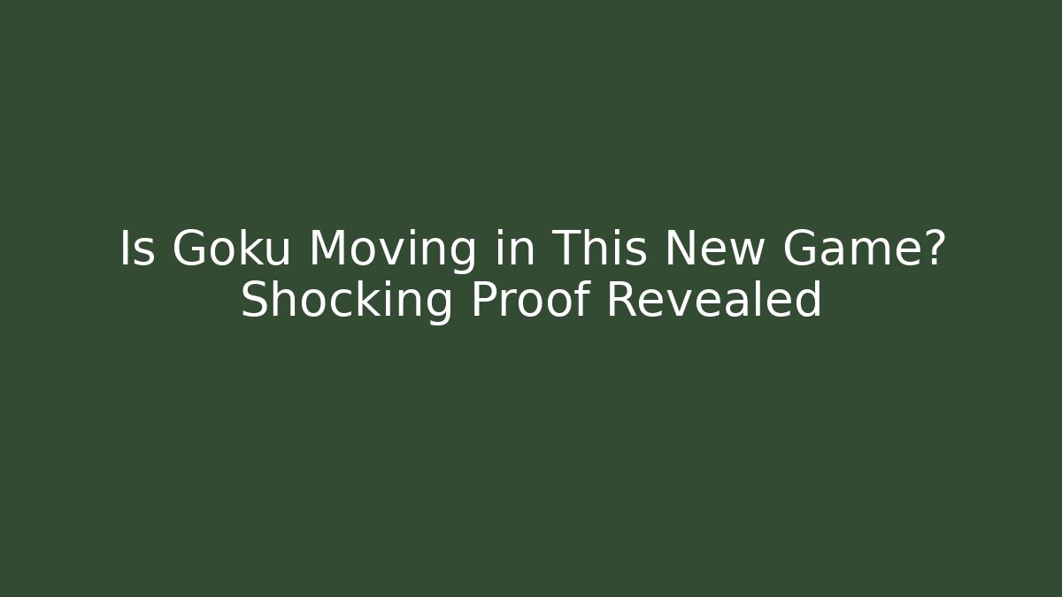 Is Goku Moving in This New Game? Shocking Proof Revealed
