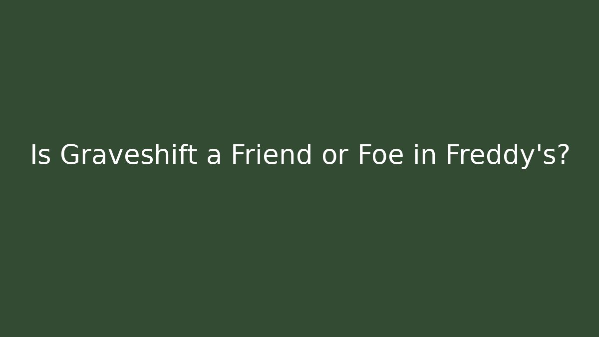 Is Graveshift a Friend or Foe in Freddy's?