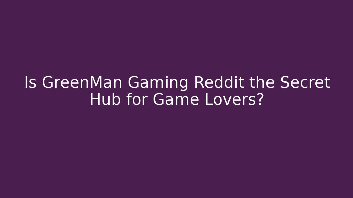 Is GreenMan Gaming Reddit the Secret Hub for Game Lovers?