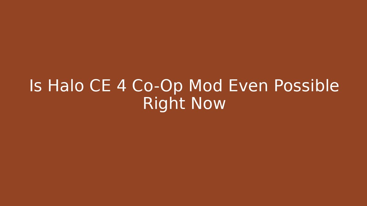 Is Halo CE 4 Co-Op Mod Even Possible Right Now