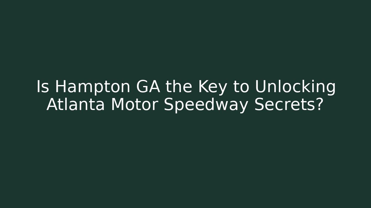 Is Hampton GA the Key to Unlocking Atlanta Motor Speedway Secrets?