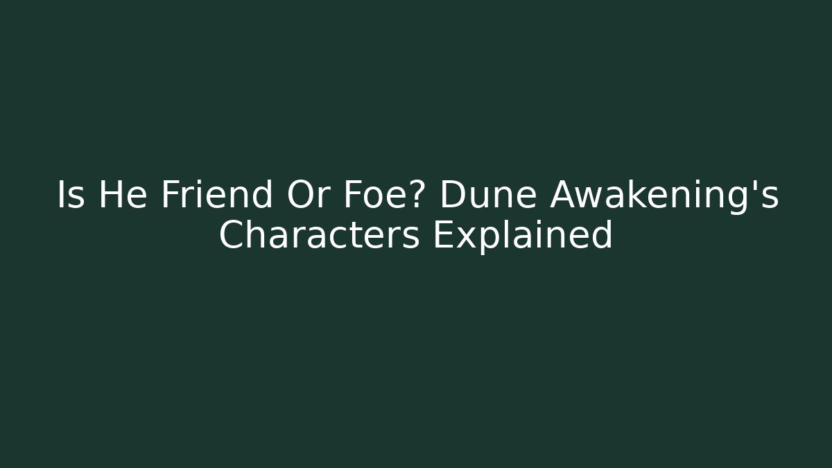 Is He Friend Or Foe? Dune Awakening's Characters Explained