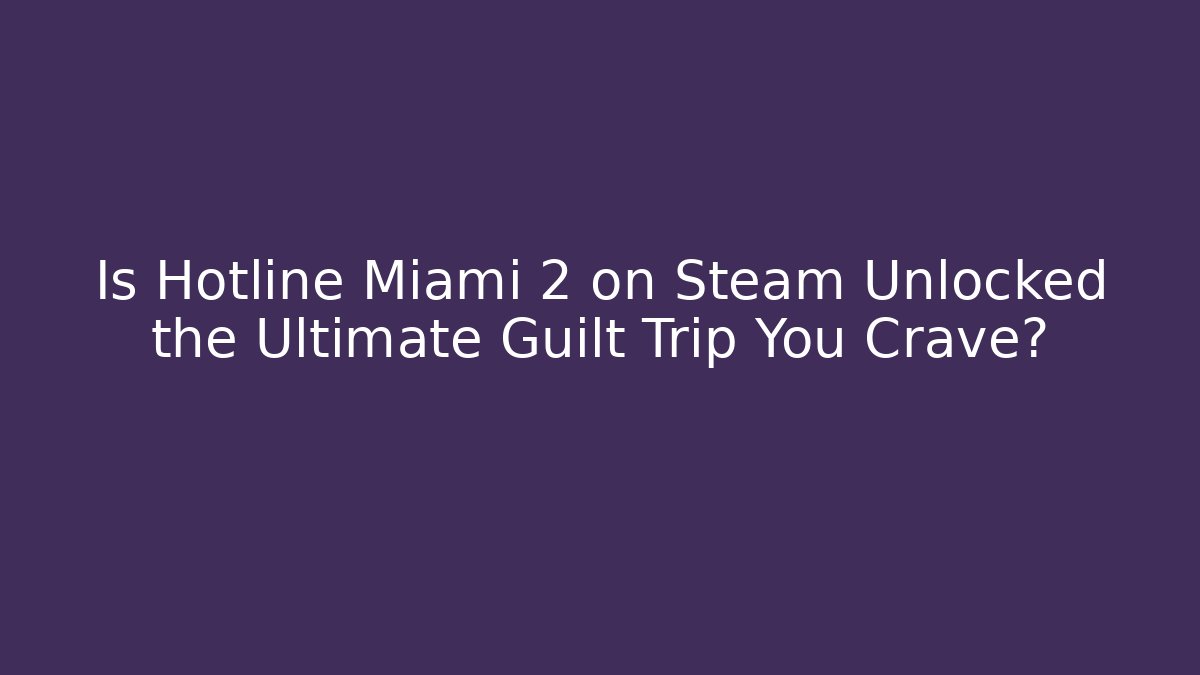 Is Hotline Miami 2 on Steam Unlocked the Ultimate Guilt Trip You Crave?