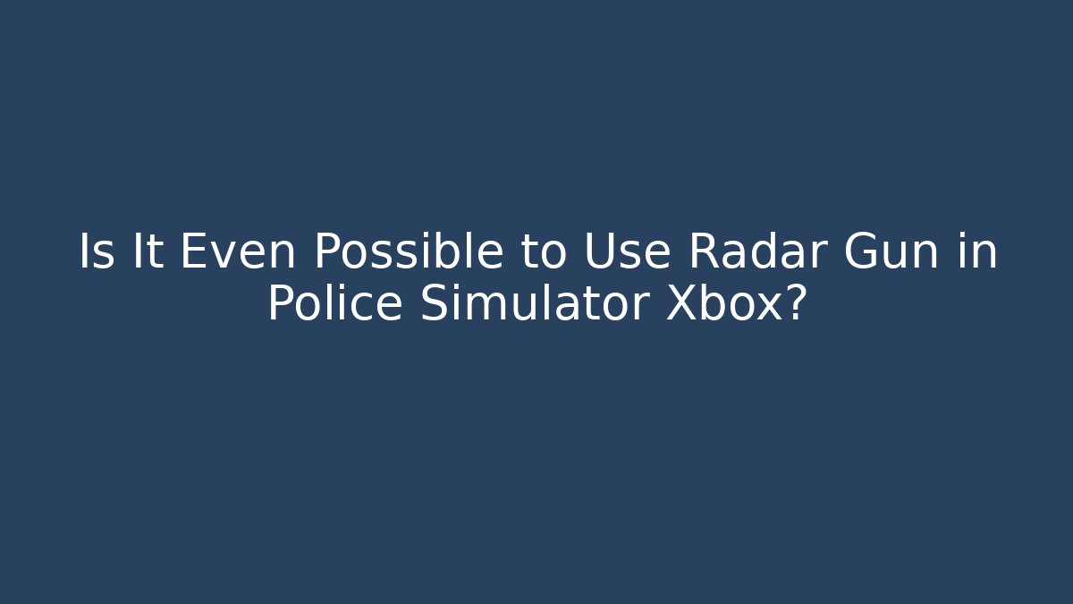 Is It Even Possible to Use Radar Gun in Police Simulator Xbox?
