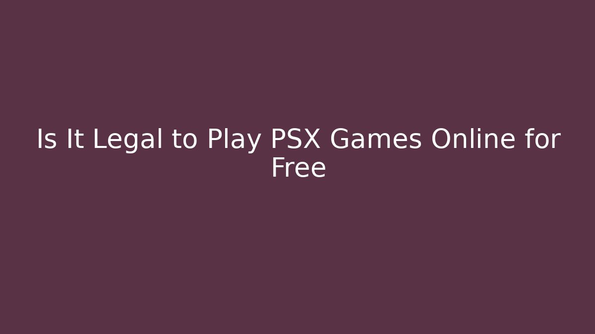 Is It Legal to Play PSX Games Online for Free