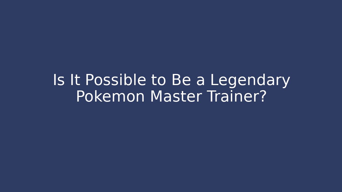 Is It Possible to Be a Legendary Pokémon Master Trainer?