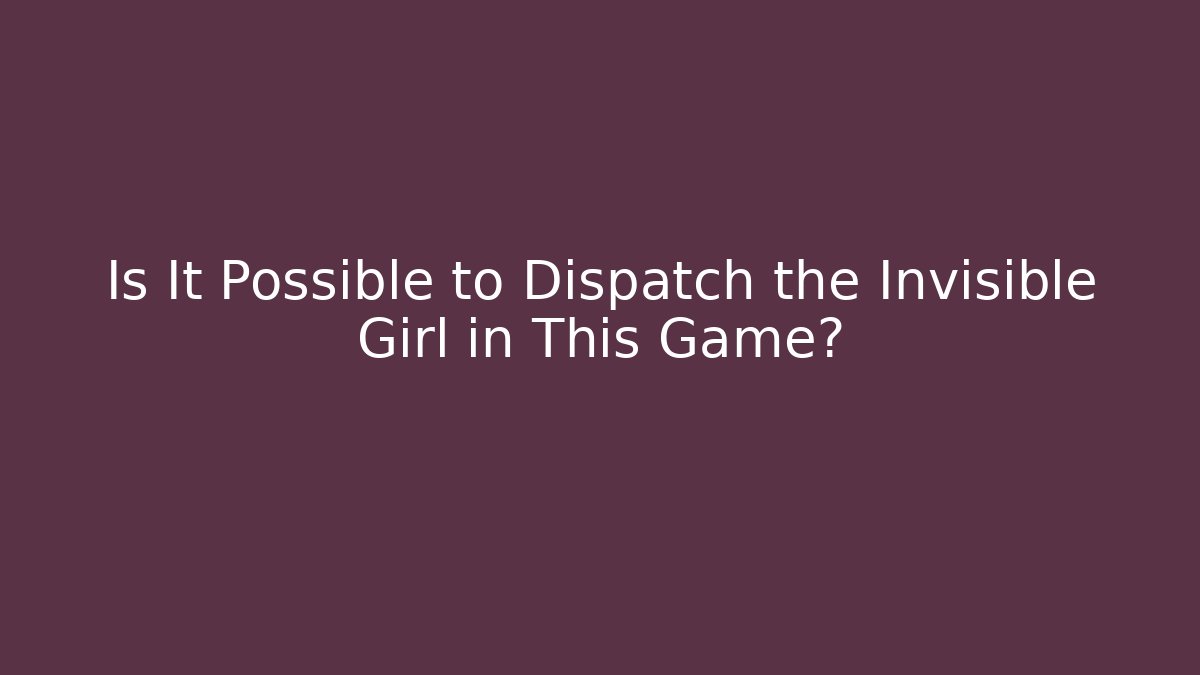 Is It Possible to Dispatch the Invisible Girl in This Game?