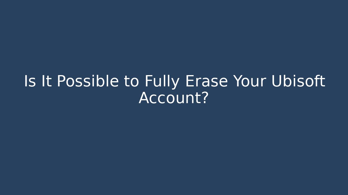 Is It Possible to Fully Erase Your Ubisoft Account?