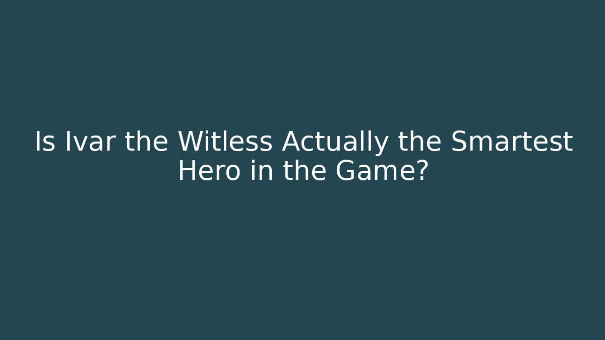 Is Ivar the Witless Actually the Smartest Hero in the Game?