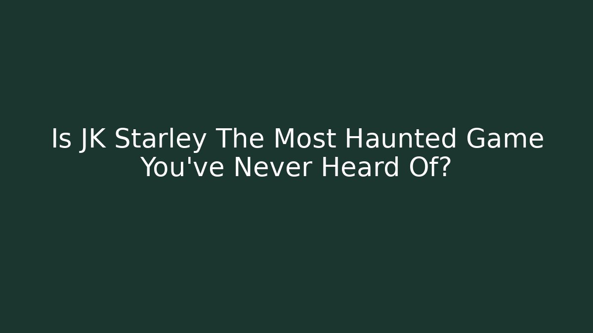 Is JK Starley The Most Haunted Game You've Never Heard Of?