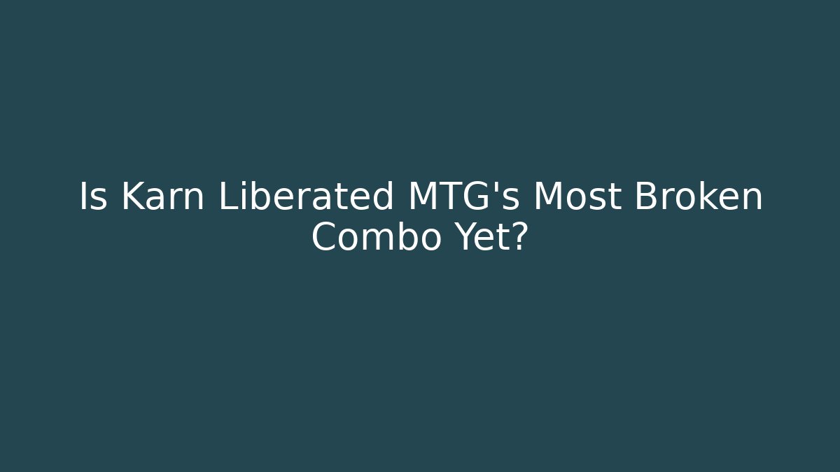 Is Karn Liberated MTG's Most Broken Combo Yet?