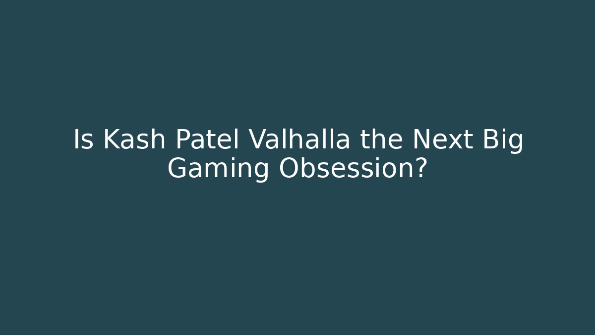Is Kash Patel Valhalla the Next Big Gaming Obsession?