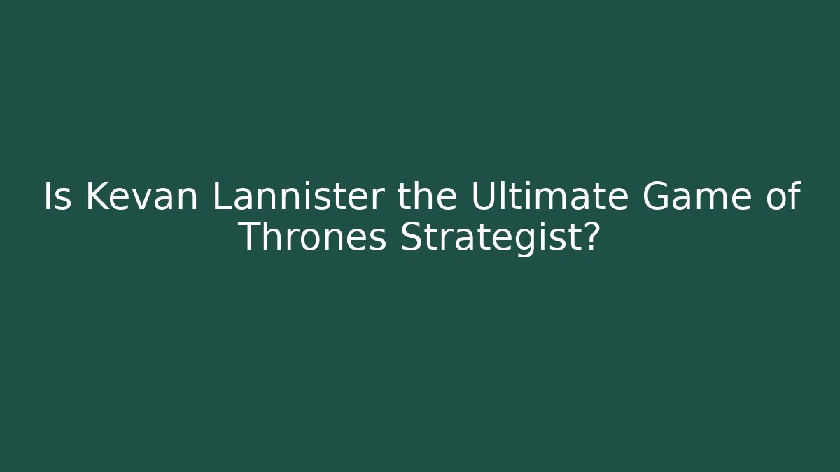 Is Kevan Lannister the Ultimate Game of Thrones Strategist?