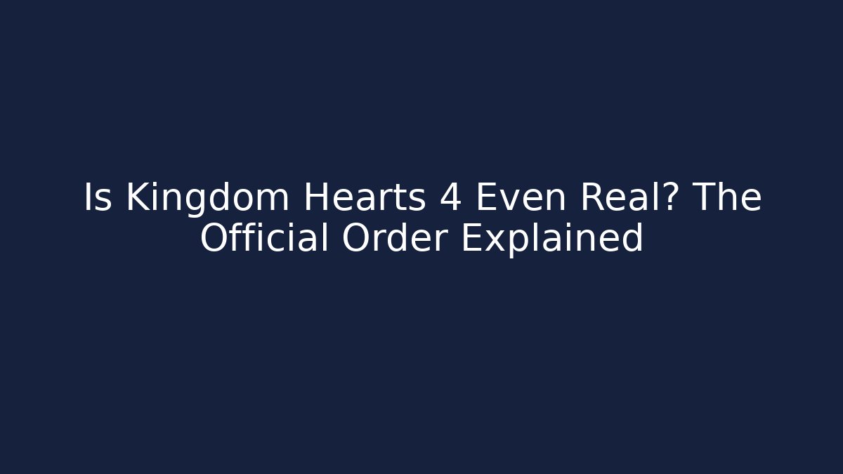 Is Kingdom Hearts 4 Even Real? The Official Order Explained