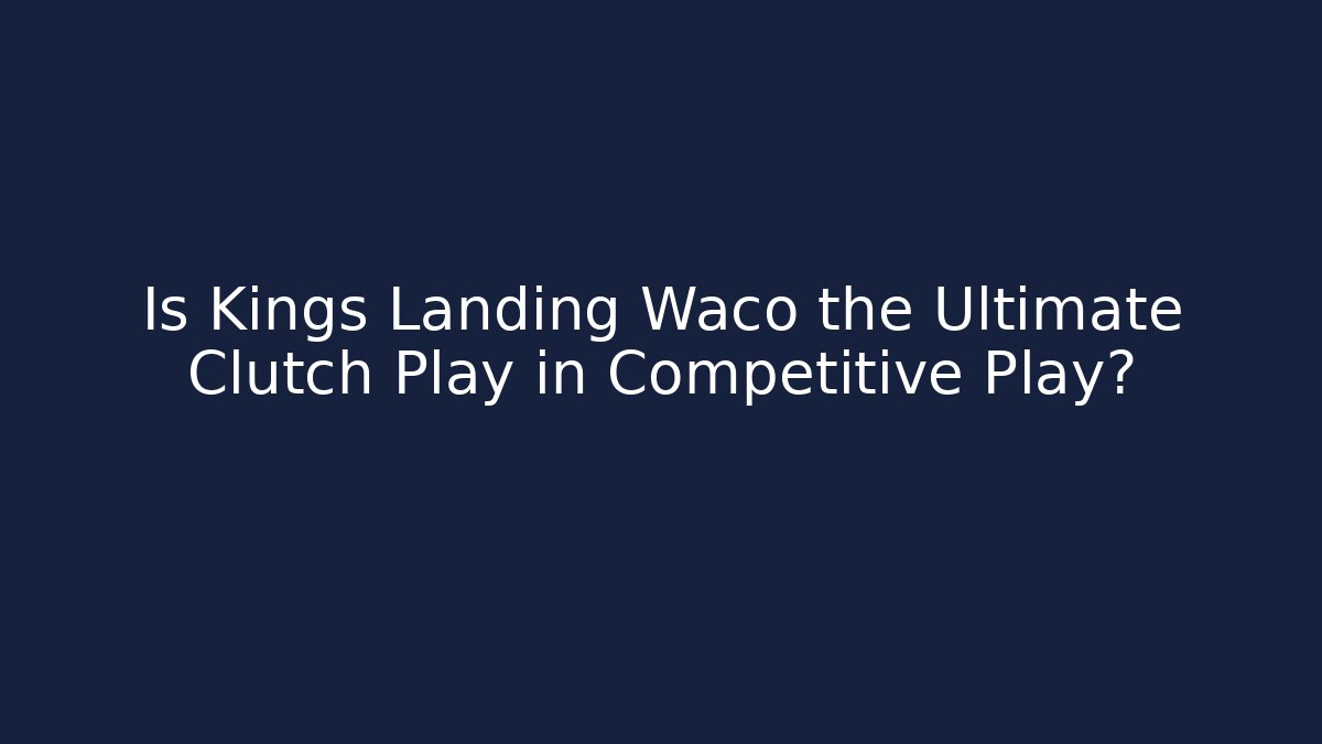 Is Kings Landing Waco the Ultimate Clutch Play in Competitive Play?