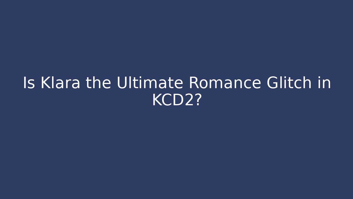 Is Klara the Ultimate Romance Glitch in KCD2? - NADclinic