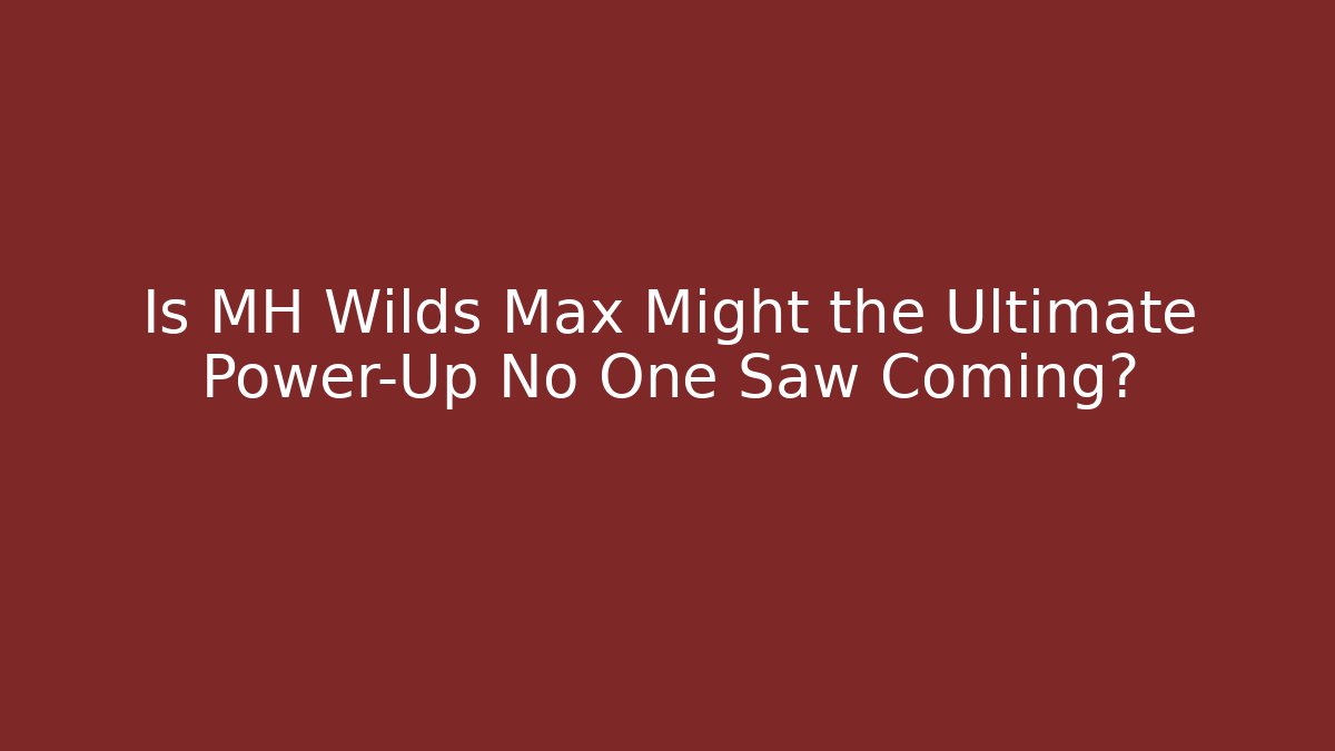 Is MH Wilds Max Might the Ultimate Power-Up No One Saw Coming?