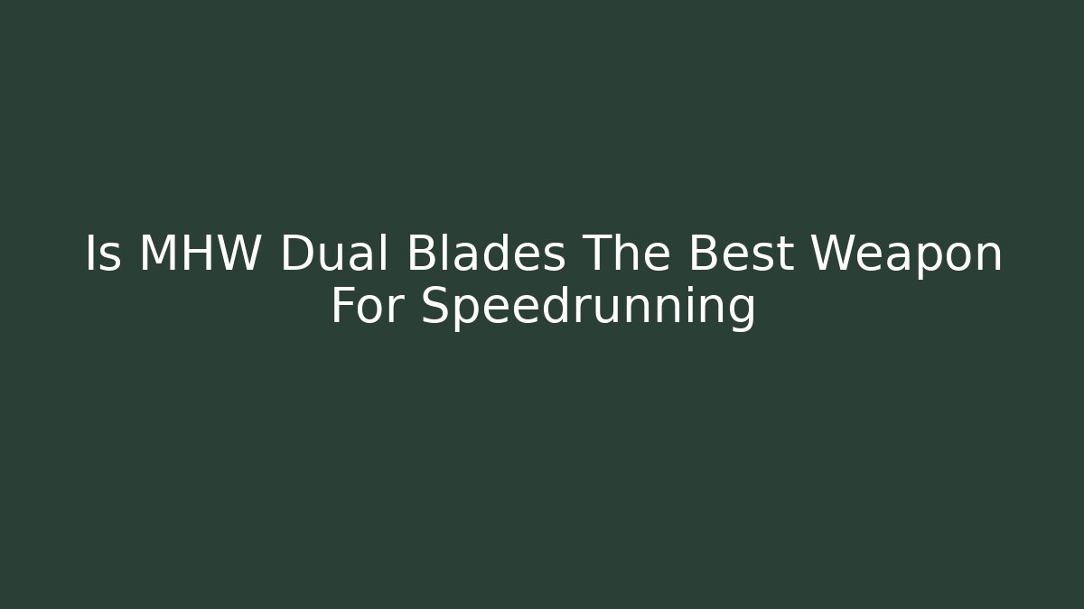 Is MHW Dual Blades The Best Weapon For Speedrunning