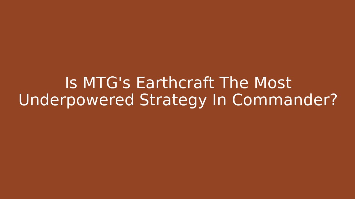 Is MTG's Earthcraft The Most Underpowered Strategy In Commander?