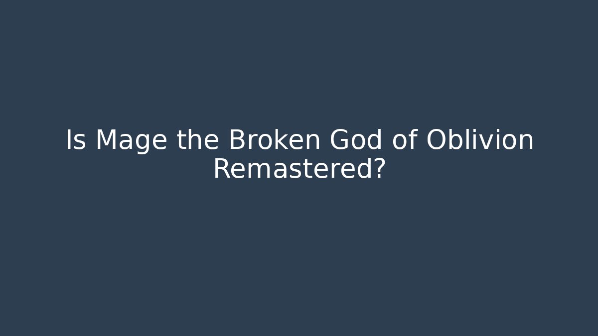 Is Mage the Broken God of Oblivion Remastered?