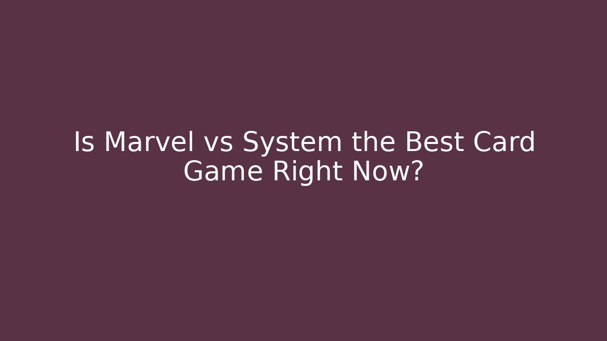 Is Marvel vs System the Best Card Game Right Now?