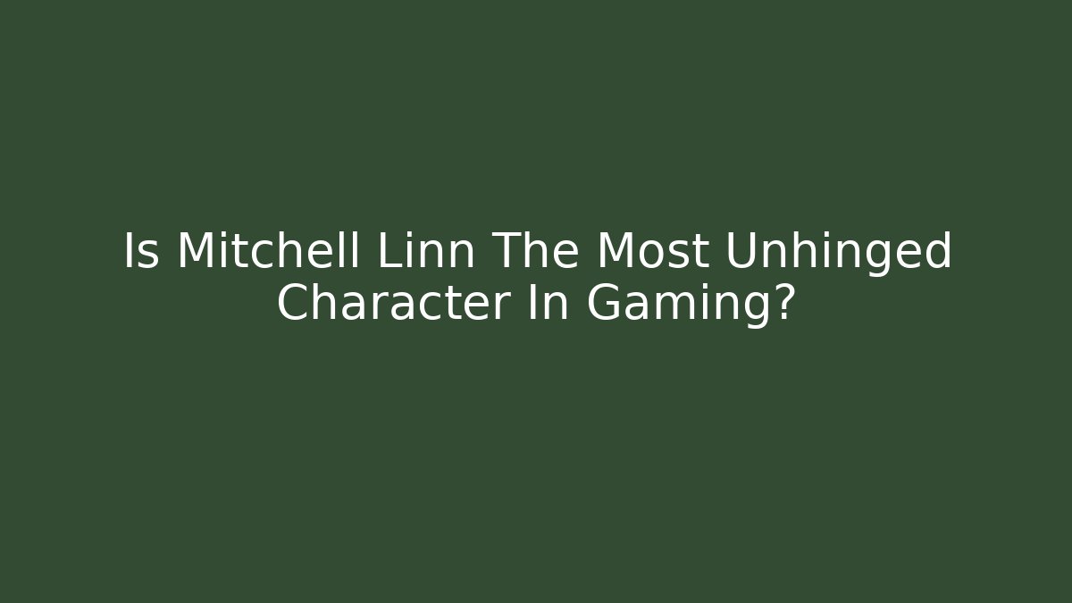 Is Mitchell Linn The Most Unhinged Character In Gaming?