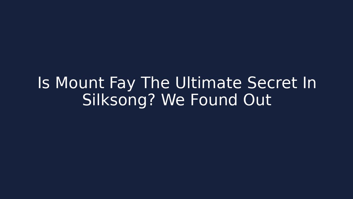 Is Mount Fay The Ultimate Secret In Silksong? We Found Out