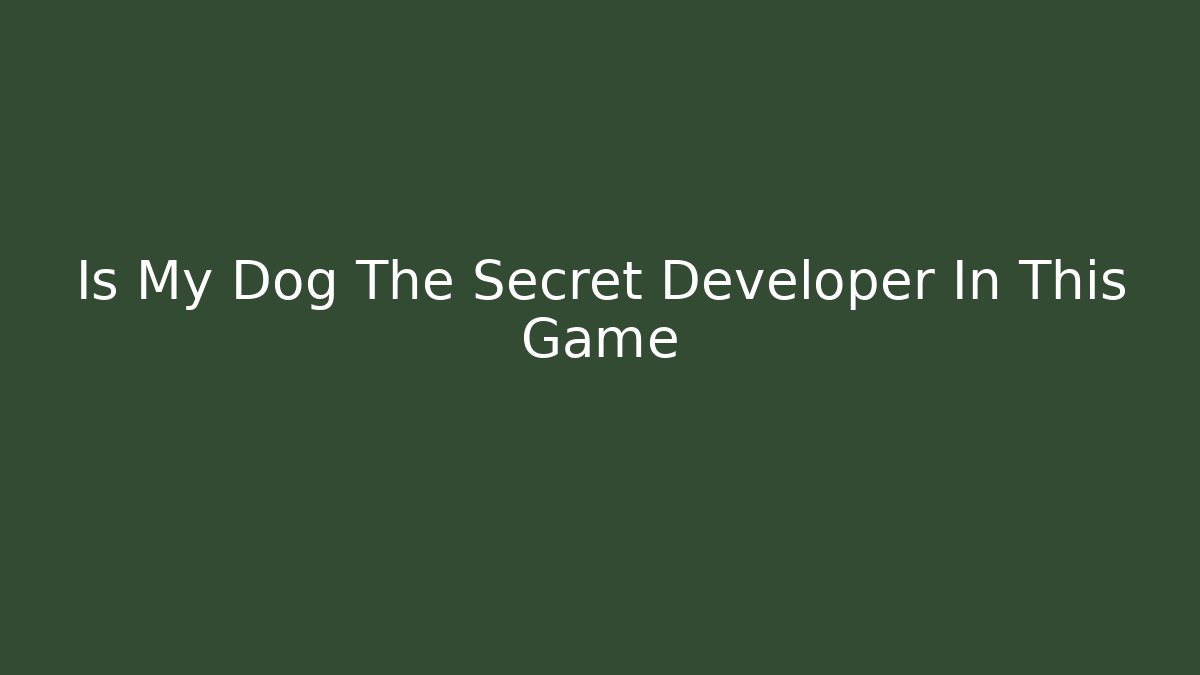 Is My Dog The Secret Developer In This Game - NADclinic