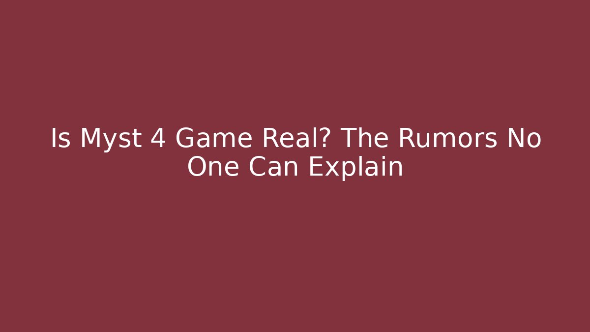 Is Myst 4 Game Real? The Rumors No One Can Explain