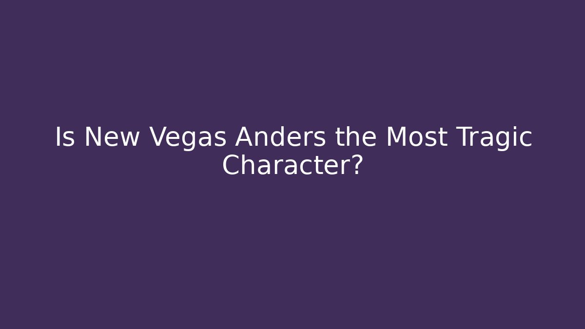 Is New Vegas Anders the Most Tragic Character?