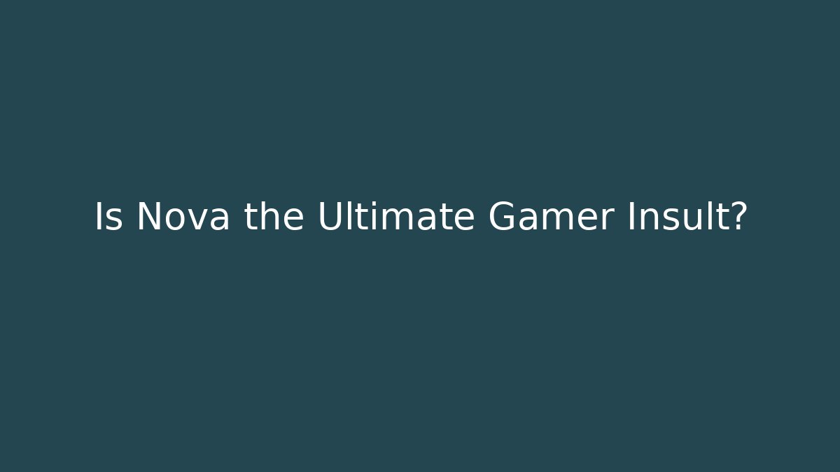 Is Nova the Ultimate Gamer Insult?