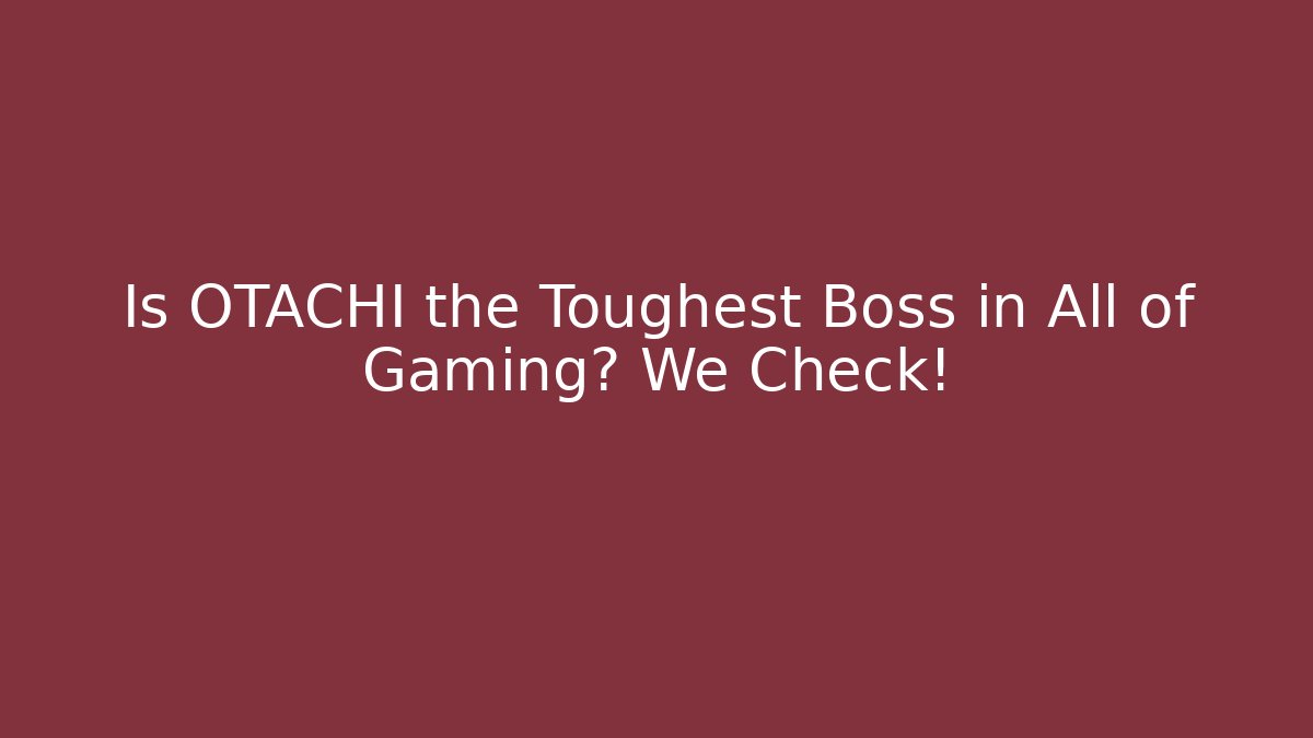 Is OTACHI the Toughest Boss in All of Gaming? We Check!