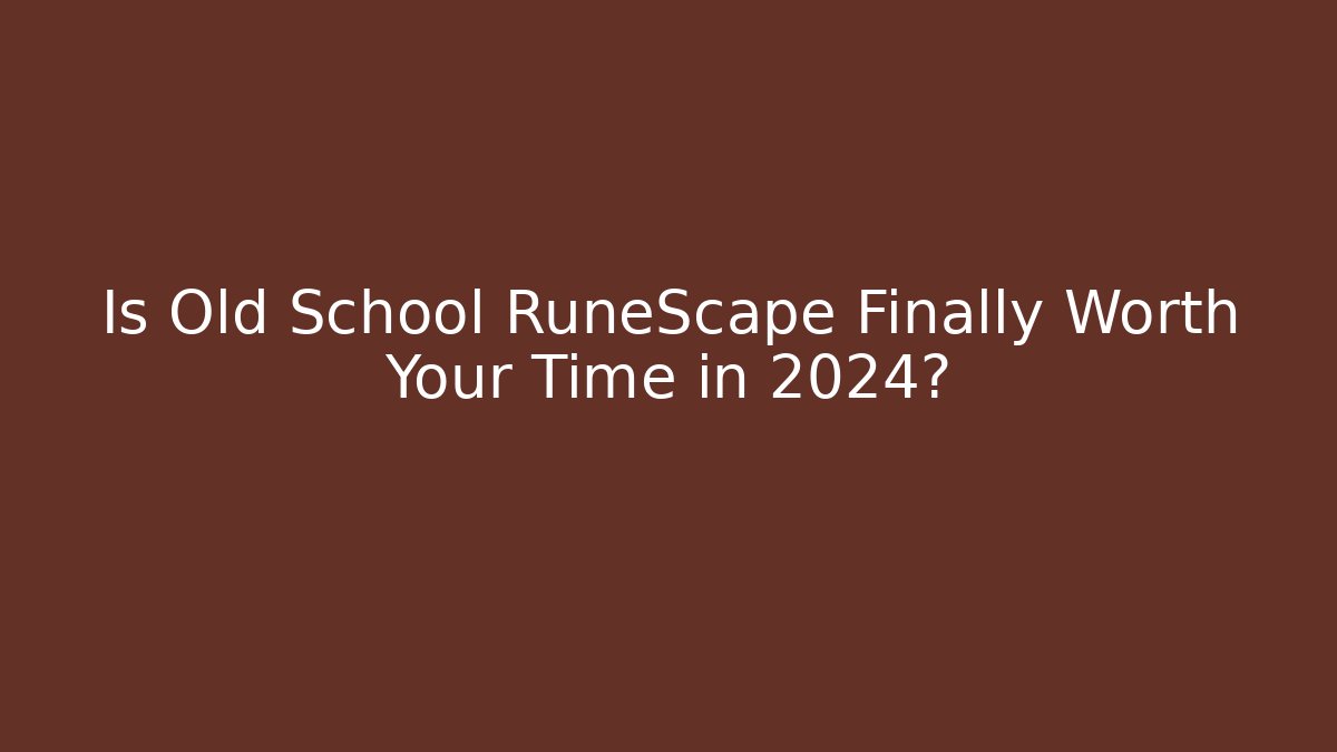 Is Old School RuneScape Finally Worth Your Time in 2024?