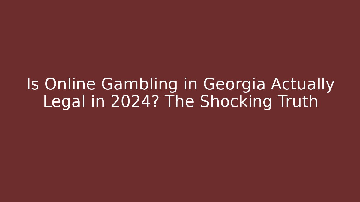 Is Online Gambling in Georgia Actually Legal in 2024? The Shocking Truth