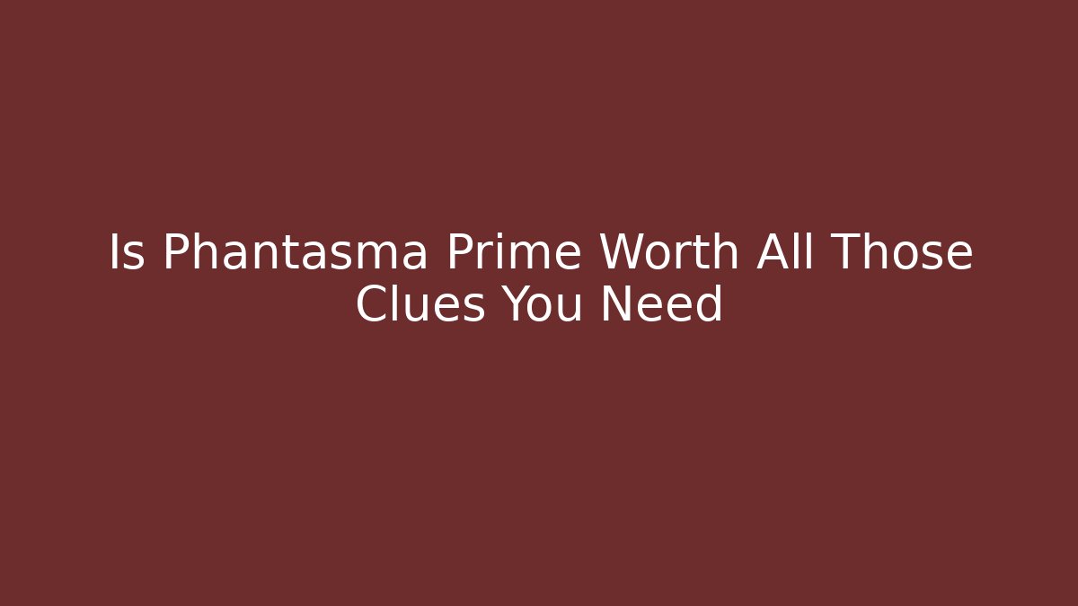Is Phantasma Prime Worth All Those Clues You Need