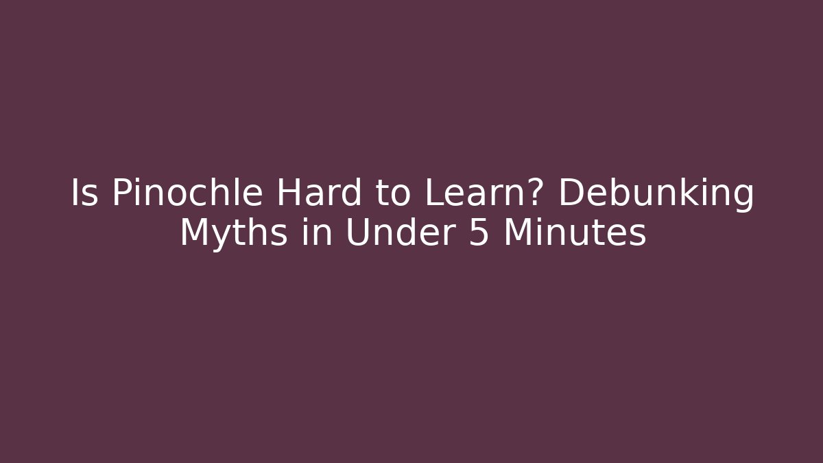Is Pinochle Hard to Learn? Debunking Myths in Under 5 Minutes