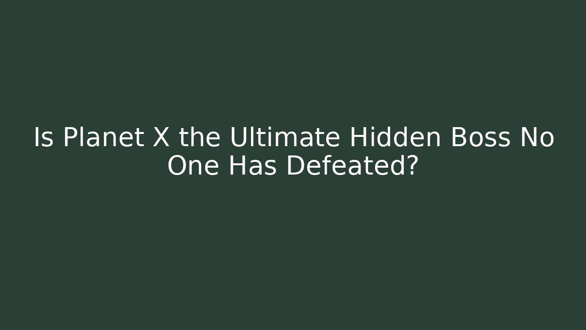 Is Planet X the Ultimate Hidden Boss No One Has Defeated? - NADclinic