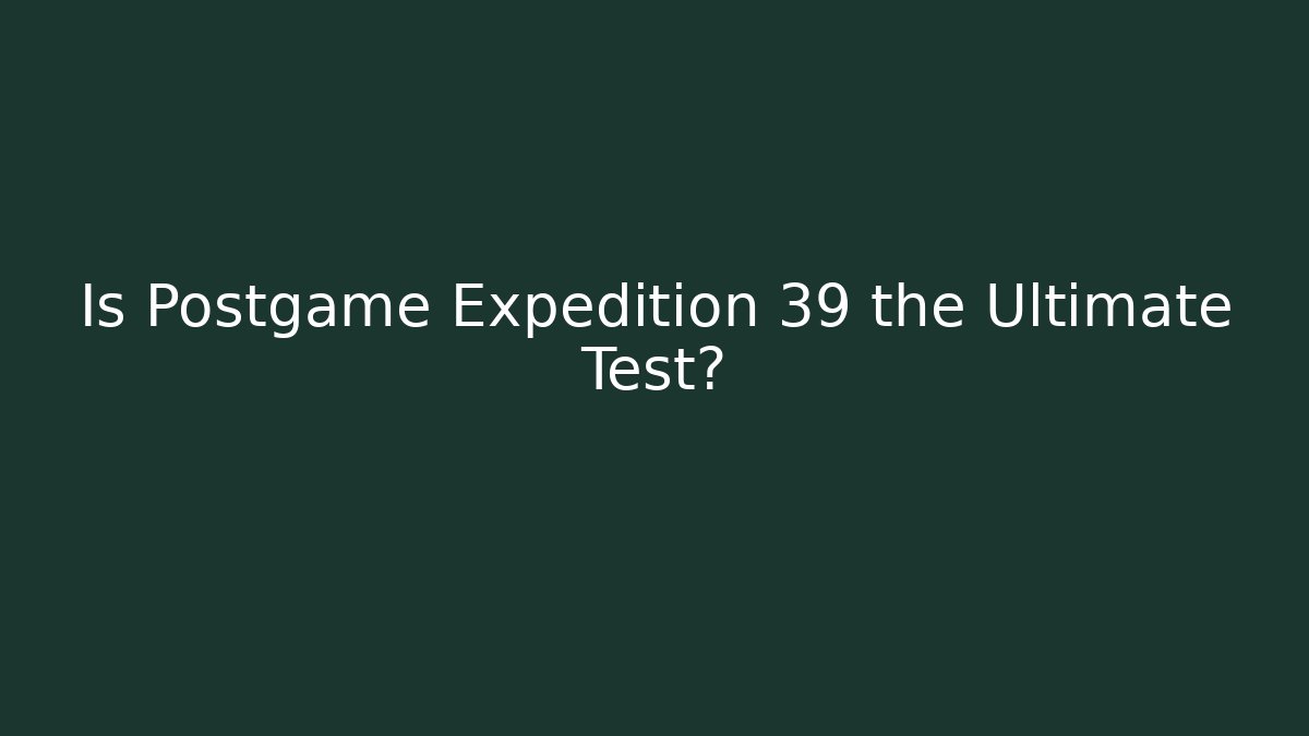 Is Postgame Expedition 39 the Ultimate Test?
