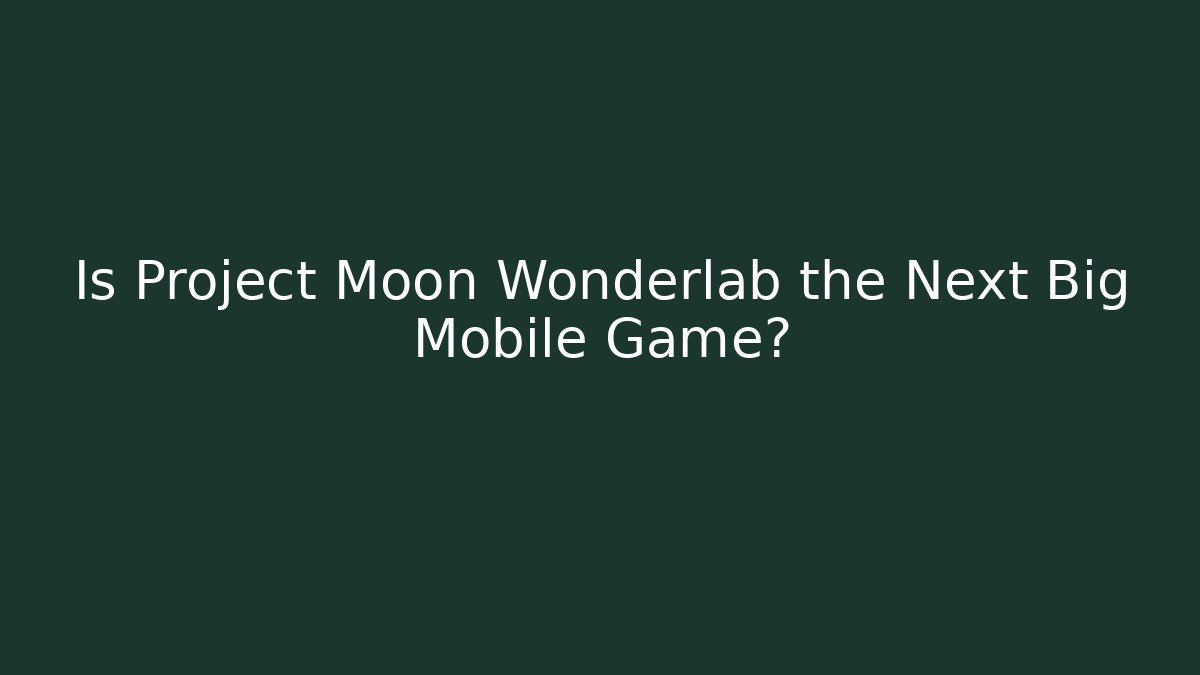 Is Project Moon Wonderlab the Next Big Mobile Game?