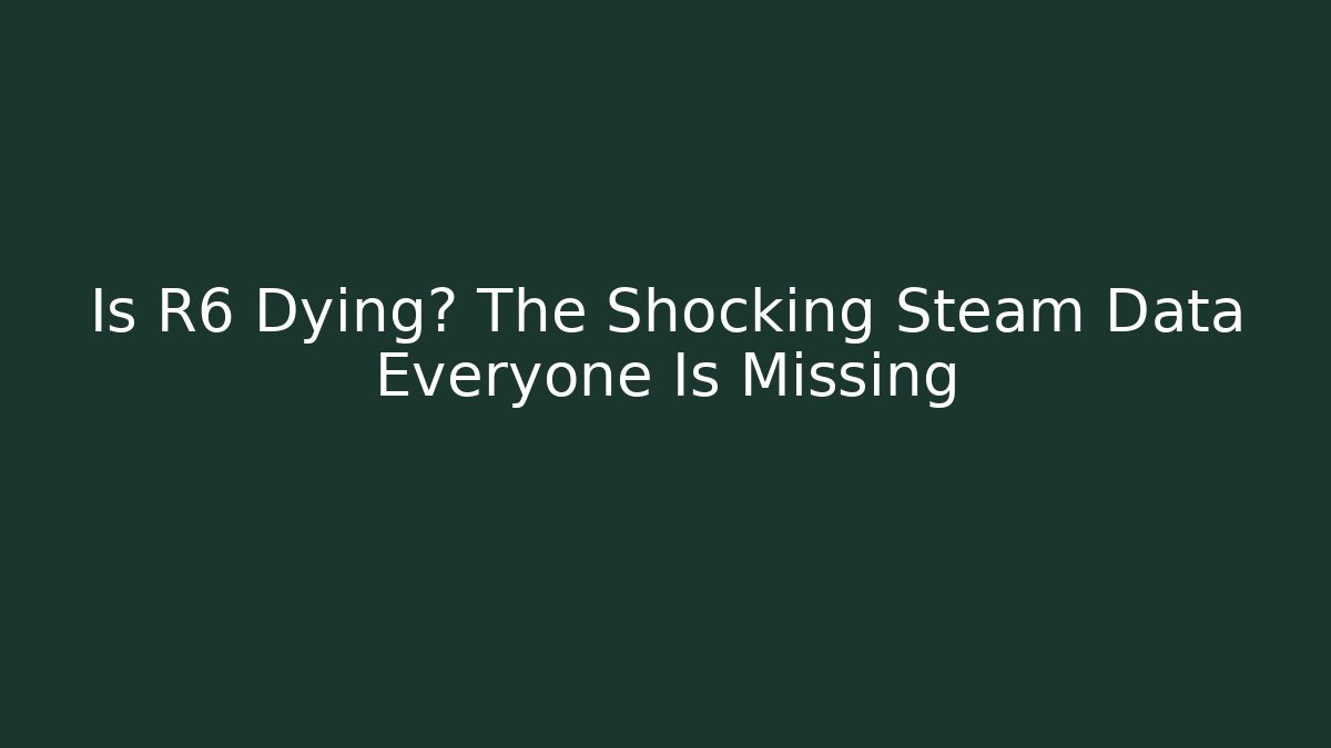 Is R6 Dying? The Shocking Steam Data Everyone Is Missing