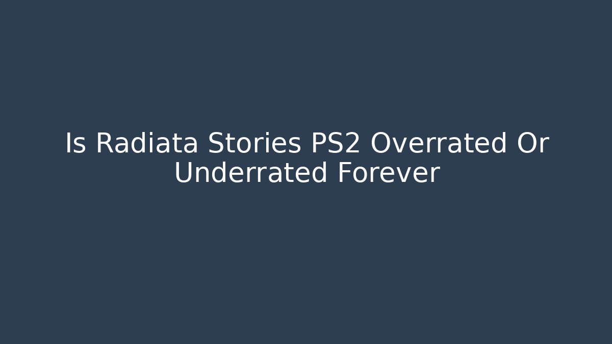 Is Radiata Stories PS2 Overrated Or Underrated Forever