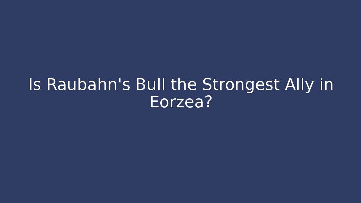 Is Raubahn's Bull the Strongest Ally in Eorzea?
