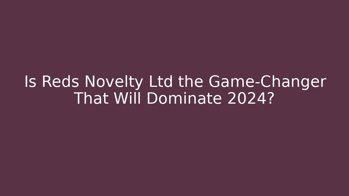 Is Reds Novelty Ltd the Game-Changer That Will Dominate 2024?