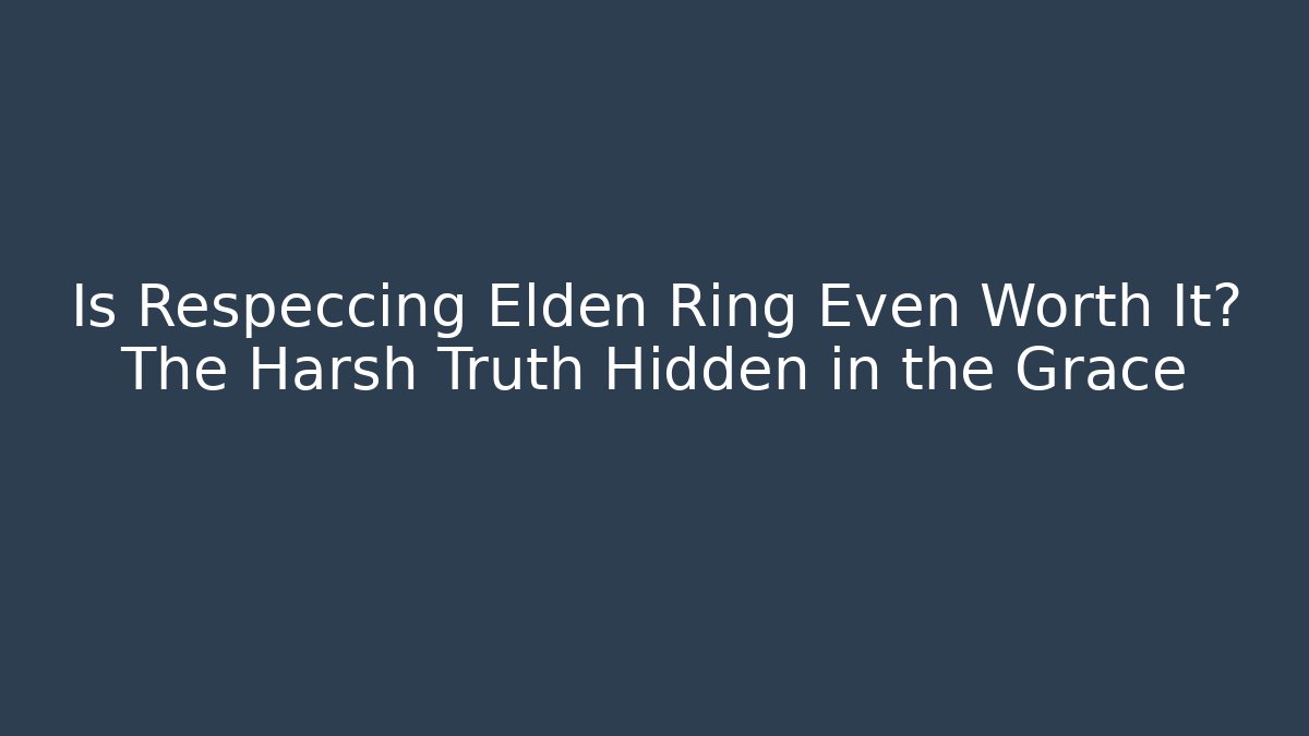 Is Respeccing Elden Ring Even Worth It? The Harsh Truth Hidden in the Grace