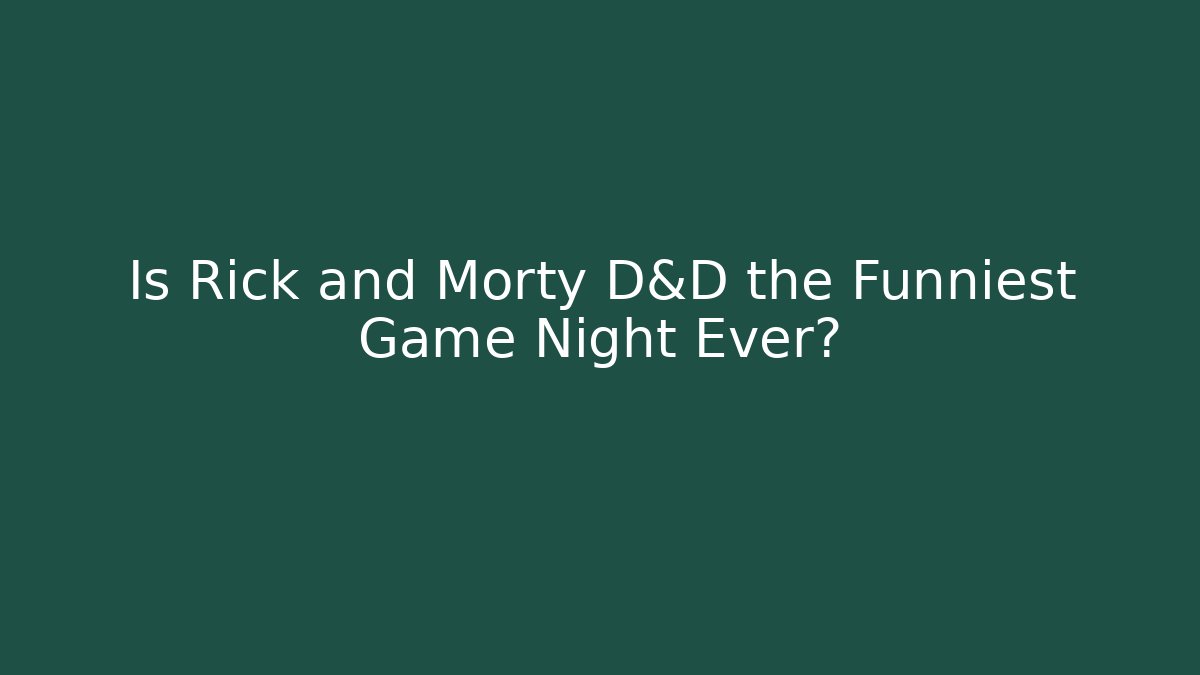 Is Rick and Morty D&D the Funniest Game Night Ever?