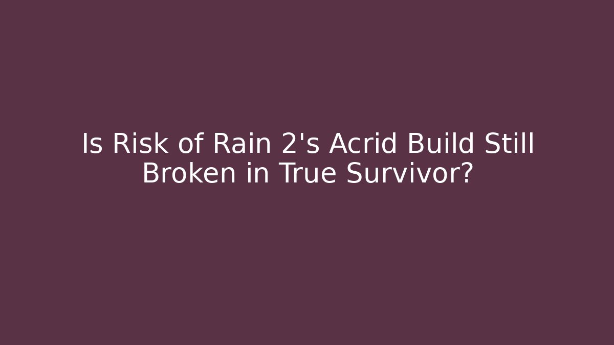 Is Risk of Rain 2’s Acrid Build Still Broken in True Survivor?