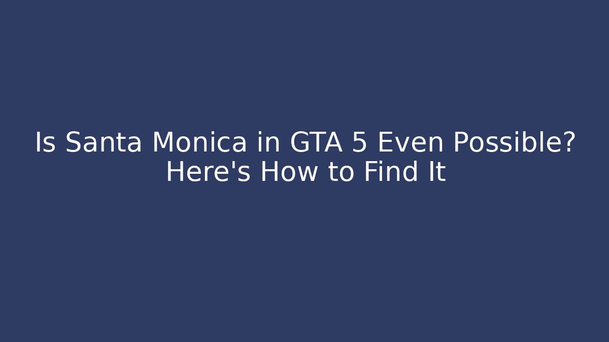 Is Santa Monica in GTA 5 Even Possible? Here's How to Find It