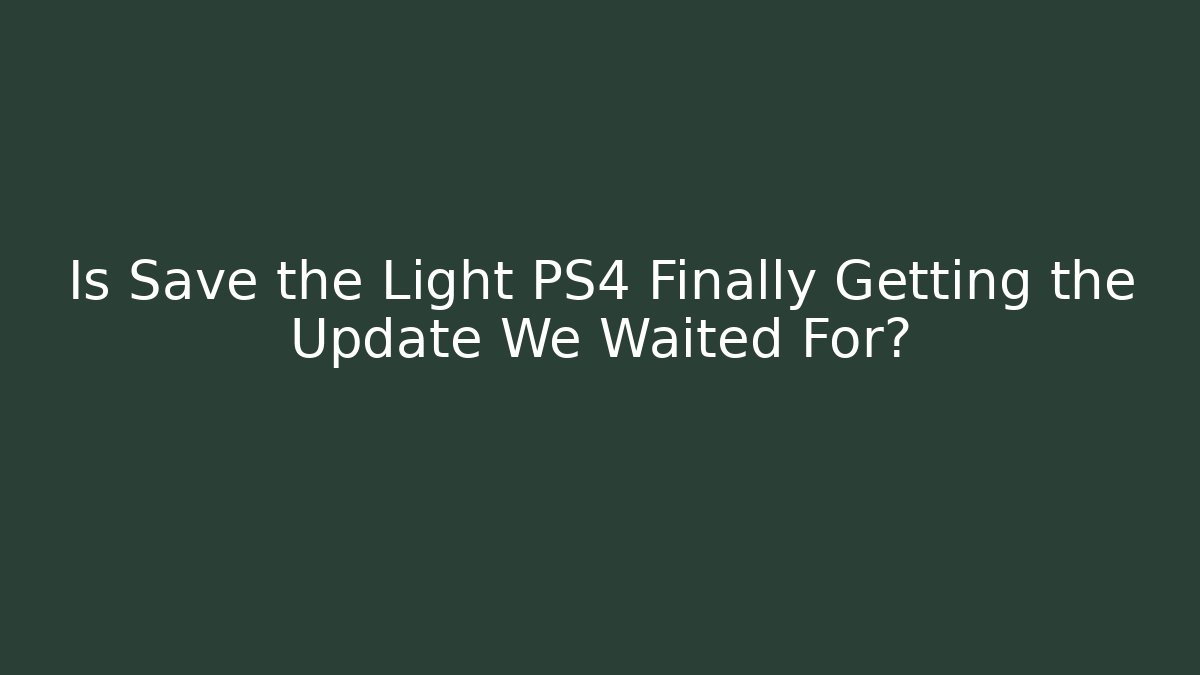 Is Save the Light PS4 Finally Getting the Update We Waited For?